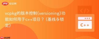 vcpkg的版本控制(versioning)功能如何用于c++项目？ (基线与锁定)
