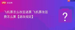 飞机票怎么改签退票 飞机票改签费怎么算【退改规定】