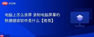 电脑上怎么录屏 录制电脑屏幕的快捷键或软件是什么【推荐】