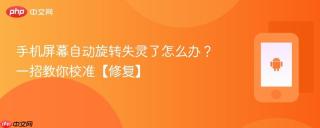 手机屏幕自动旋转失灵了怎么办?一招教你校准【修复】