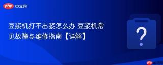 豆浆机打不出浆怎么办 豆浆机常见故障与维修指南【详解】