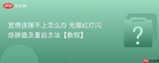 宽带连接不上怎么办 光猫红灯闪烁排查及重启方法【教程】