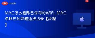 MAC怎么删除已保存的WiFi_MAC忽略已知网络连接记录【步骤】