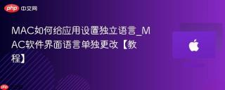 MAC如何给应用设置独立语言_MAC软件界面语言单独更改【教程】