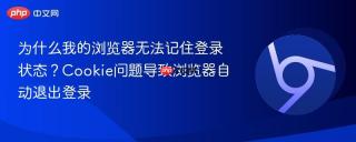 为什么我的浏览器无法记住登录状态?cookie问题导致浏览器自动退出登录