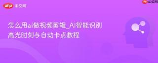 怎么用ai做视频剪辑_AI智能识别高光时刻与自动卡点教程