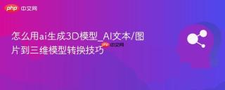 怎么用ai生成3d模型_ai文本/图片到三维模型转换技巧