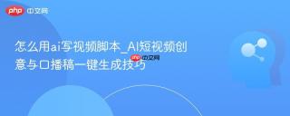 怎么用ai写视频脚本_ai短视频创意与口播稿一键生成技巧