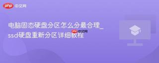 电脑固态硬盘分区怎么分最合理_ssd硬盘重新分区详细教程