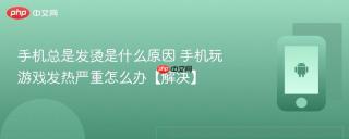 手机总是发烫是什么原因 手机玩游戏发热严重怎么办【解决】