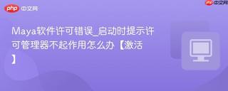 Maya软件许可错误_启动时提示许可管理器不起作用怎么办【激活】