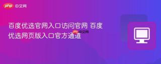 百度优选官网入口访问官网 百度优选网页版入口官方通道