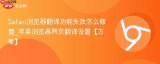 Safari浏览器翻译功能失效怎么修复_苹果浏览器网页翻译设置【方案】