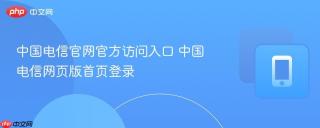 中国电信官网官方访问入口 中国电信网页版首页登录