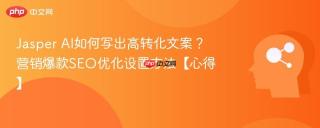 jasper ai如何写出高转化文案？营销爆款seo优化设置方法【心得】