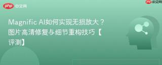 Magnific AI如何实现无损放大？图片高清修复与细节重构技巧【评测】