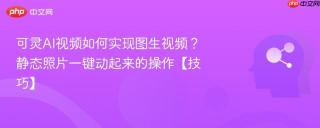 可灵AI视频如何实现图生视频？静态照片一键动起来的操作【技巧】