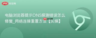 电脑浏览器提示DNS探测错误怎么修复_网络连接重置方法【实操】