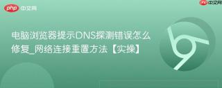 电脑浏览器提示dns探测错误怎么修复_网络连接重置方法【实操】