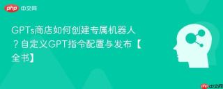 GPTs商店如何创建专属机器人？自定义GPT指令配置与发布【全书】
