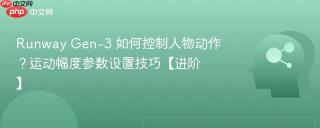Runway Gen-3 如何控制人物动作？运动幅度参数设置技巧【进阶】