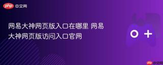 网易大神网页版入口在哪里 网易大神网页版访问入口官网