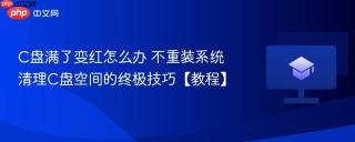 C盘满了变红怎么办 不重装系统清理C盘空间的终极技巧【教程】