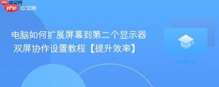 电脑如何扩展屏幕到第二个显示器 双屏协作设置教程【提升效率】