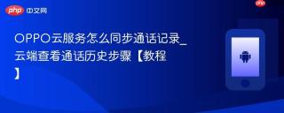 oppo云服务怎么同步通话记录_云端查看通话历史步骤【教程】