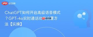 chatgpt如何开启高级语音模式?gpt-4o实时通话功能设置方法【实操】