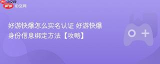 好游快爆怎么实名认证 好游快爆身份信息绑定方法【攻略】