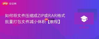 如何将文件压缩成ZIP或RAR格式 批量打包文件减小体积【教程】