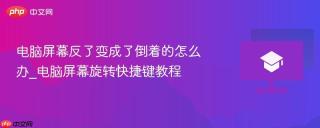 电脑屏幕反了变成了倒着的怎么办_电脑屏幕旋转快捷键教程