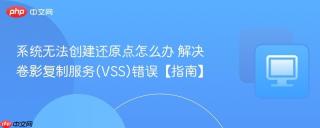 系统无法创建还原点怎么办 解决卷影复制服务(VSS)错误【指南】