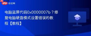 电脑蓝屏代码0x0000007b？修复电脑硬盘模式设置错误的教程【教程】