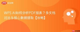 WPS AI如何分析PDF报表？多文档对比与核心数据提取【攻略】
