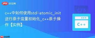c++中如何使用std::atomic_init进行原子变量初始化_c++原子操作【实例】