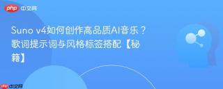Suno v4如何创作高品质AI音乐？歌词提示词与风格标签搭配【秘籍】