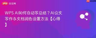 WPS AI如何自动写总结？AI公文写作与文档润色设置方法【心得】