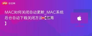 MAC如何关闭自动更新_MAC系统后台自动下载关闭方法【指南】