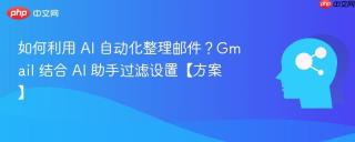 如何利用 AI 自动化整理邮件？Gmail 结合 AI 助手过滤设置【方案】