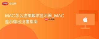 MAC怎么连接戴尔显示器_MAC显示输出设置指南