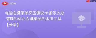 电脑右键菜单反应慢或卡顿怎么办 清理和优化右键菜单的实用工具【分享】