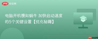 电脑开机慢如蜗牛 加快启动速度的5个关键设置【优化秘籍】