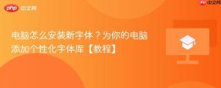 电脑怎么安装新字体？为你的电脑添加个性化字体库【教程】