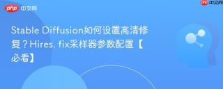 Stable Diffusion如何设置高清修复？Hires. fix采样器参数配置【必看】