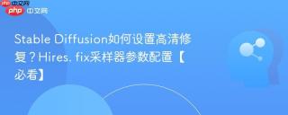 stable diffusion如何设置高清修复?hires. fix采样器参数配置【必看】