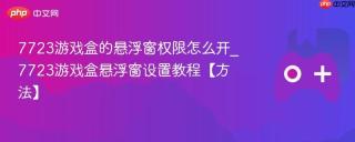 7723游戏盒的悬浮窗权限怎么开_7723游戏盒悬浮窗设置教程【方法】