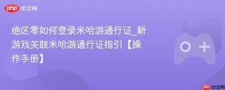 绝区零如何登录米哈游通行证_新游戏关联米哈游通行证指引【操作手册】