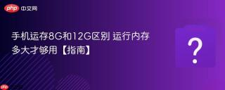 手机运存8g和12g区别 运行内存多大才够用【指南】 - php中文网